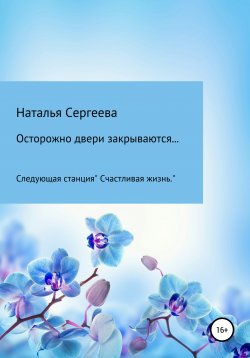 Книга "Осторожно двери закрываются… Следующая станция «Счастливая жизнь»" – Наталья Сергеева, 2021