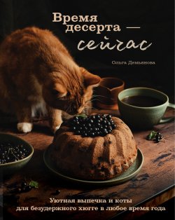 Книга "Время десерта – сейчас. Уютная выпечка и коты для безудержного хюгге в любое время года" {Кулинарное открытие (Эксмо)} – Ольга Демьянова, 2022
