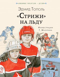 Книга "«Стрижи» на льду" {Любимые писатели – детям} – Эдуард Тополь, 2021