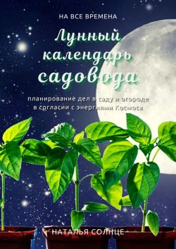 Книга "Лунный календарь садовода. Планирование дел в саду и огороде в согласии с энергиями Космоса" – Наталья Солнце