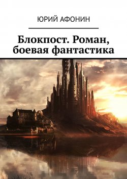 Книга "Блокпост. Роман, боевая фантастика" – Юрий Афонин