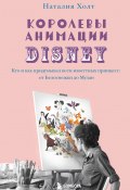 Королевы анимации Disney. Кто и как придумывал всем известных принцесс: от Белоснежки до Мулан (Наталия Холт, 2019)