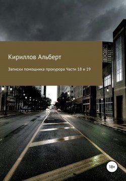 Книга "Записки помощника прокурора. Части 18 и 19" – Кириллов Альберт, 2021