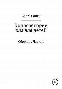 Книга "Киносценарии к/м для детей. Часть 1" – Сергей Янке, 2021