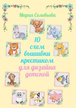 Книга "10 схем вышивки крестиком для дизайна детской" – Мария Соловьева