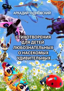 Книга "Стихотворения для детей любознательных о насекомых удивительных" – Аркадий Чудновский