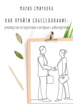 Книга "Как пройти собеседование. Руководство по подготовке к интервью с работодателем" – Мария Смирнова