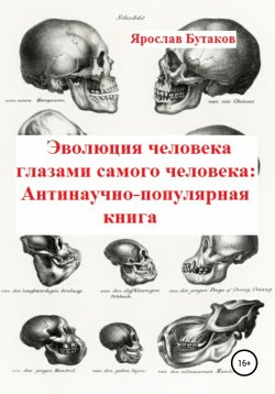 Книга "Эволюция человека глазами самого человека: Антинаучно-популярная книга" – Ярослав Бутаков, 2021