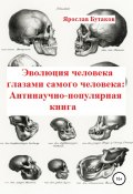 Эволюция человека глазами самого человека: Антинаучно-популярная книга (Бутаков Ярослав, 2021)