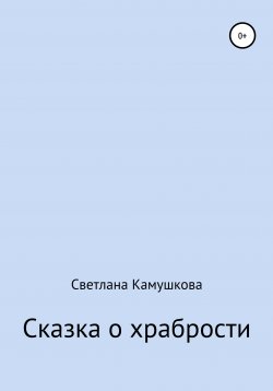 Книга "Сказка о храбрости" – Светлана Камушкова, 2021