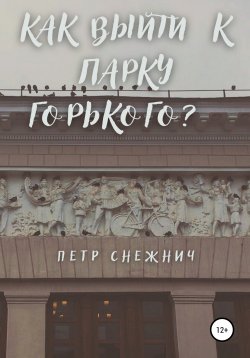 Книга "Как выйти к Парку Горького?" – Петр Снежнич, 2021