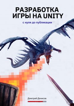 Книга "Разработка игры на Unity. С нуля до публикации" – Дмитрий Денисов, 2021