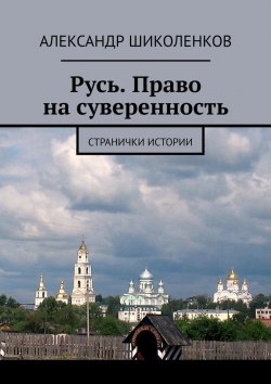 Книга "Русь. Право на суверенность. Странички истории" – Александр Шиколенков