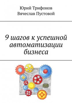 Книга "9 шагов к успешной автоматизации бизнеса" – Юрий Трифонов, Вячеслав Пустовой