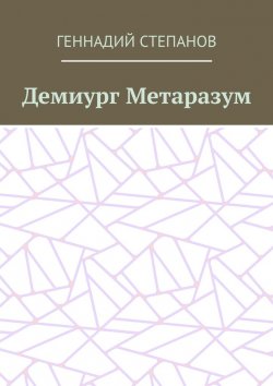 Книга "Демиург Метаразум" – Геннадий Степанов