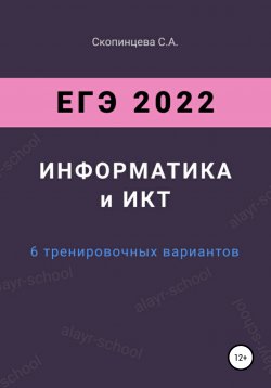 Книга "ЕГЭ 2022. Информатика и ИКТ. 6 тренировочных вариантов" – Светлана Скопинцева, 2021