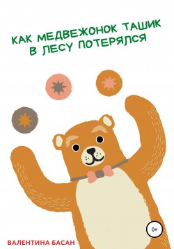 Книга "Как Медвежонок Ташик в лесу потерялся" – Валентина Басан, 2021