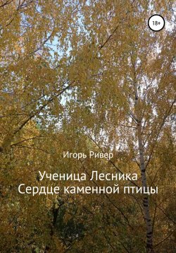 Книга "Ученица Лесника. Сердце каменной птицы" – Игорь Ривер, 2021