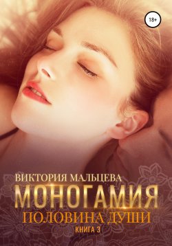 Книга "Моногамия. Книга 3. Половина души" {Моногамия} – Виктория Мальцева, 2021