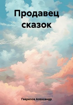Книга "Продавец сказок" – Александр Гаврилов, 2021