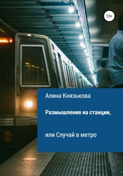 Книга "Размышления на станции, или Случай в метро" – Алина Князькова, 2021