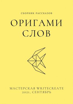 Книга "Оригами слов, сборник рассказов. Мастерская WriteCreate – 2021, сентябрь" – Елена Смирнова