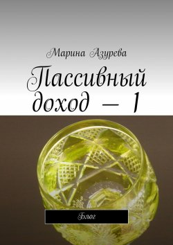 Книга "Пассивный доход – 1. Блог" – Марина Азурева