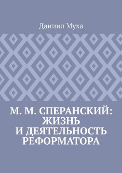 Книга "М. М. Сперанский: жизнь и деятельность реформатора" – Даниил Муха
