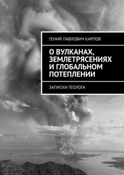 Книга "О вулканах, землетрясениях и глобальном потеплении. Записки геолога" – Гений Карпов