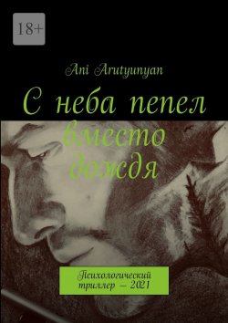 Книга "С неба пепел вместо дождя. Психологический триллер – 2021" – Ani Arutyunyan, Ani Arutyunyan
