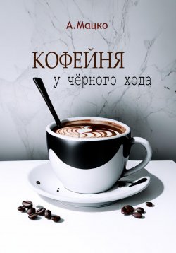 Книга "Кофейня у черного хода" – Андрей Мацко, 2021