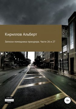 Книга "Записки помощника прокурора. Части 26 и 27" – Кириллов Альберт, 2021
