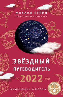 Книга "Звёздный путеводитель по 2022 году для всех знаков Зодиака. Рекомендации астролога" {Астрология от А до Я} – Михаил Левин, 2022
