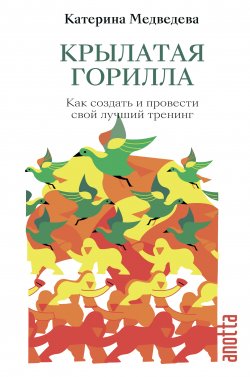 Книга "Крылатая горилла. Как создать и провести свой лучший тренинг" – Катерина Медведева, 2021