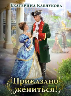 Книга "Приказано жениться" – Екатерина Каблукова, 2021