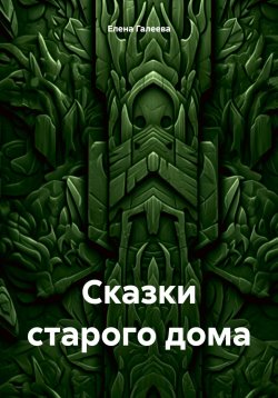 Книга "Сказки старого дома" – Элен Астр, Елена Галеева, 2021