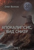 Книга "Апокалипсис, вид снизу. Том I" (Олег Волков, 2021)