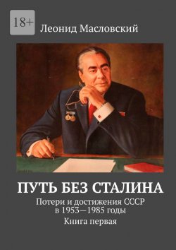 Книга "Путь без Сталина. Потери и достижения СССР в 1953—1985 годы. Книга первая" – Леонид Масловский