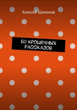 Книга "50 крошечных рассказов" – Алексей Шамонов