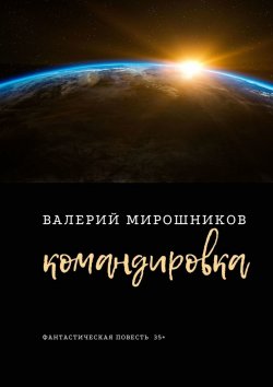 Книга "Командировка. Фантастическая повесть 35+" – Валерий Мирошников