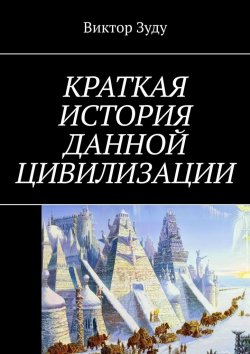 Книга "Краткая история данной цивилизации" – Виктор Зуду