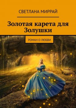Книга "Золотая карета для Золушки. Роман о любви" – Светлана Миррай