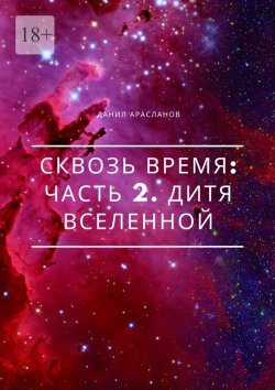 Книга "Сквозь время: Часть 2. Дитя вселенной" – Данил Арасланов