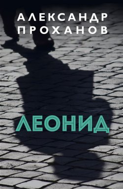 Книга "Леонид" – Александр Проханов, 2021