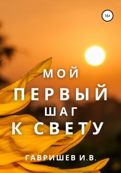 Книга "Мой первый шаг к свету" – Иван Гавришев, 2021