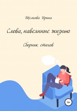 Книга "Слова, навеянные жизнью. Сборник стихов" – Ирина Щелкова, 2021