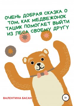 Книга "Очень добрая сказка о том, как Медвежонок Ташик помогает выйти из леса своему другу" – Валентина Басан, 2021