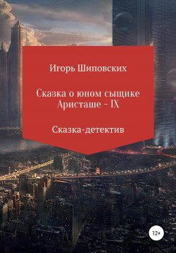 Книга "Сказка о юном сыщике Аристаше – IX" – Игорь Шиповских, 2021
