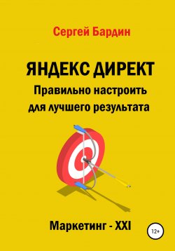 Книга "Яндекс Директ. Правильно настроить для лучшего результата" – Сергей Бардин, 2021