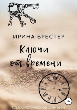 Книга "Ключи от времени" {Имморт-фантастика/рассказы} – Ирина Брестер, 2021